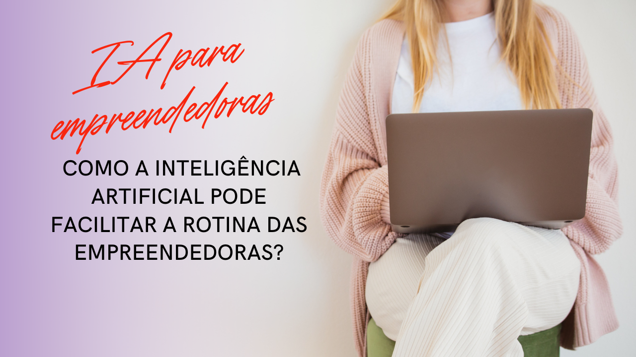 Como a Inteligência Artificial Pode Facilitar a Rotina das Empreendedoras?